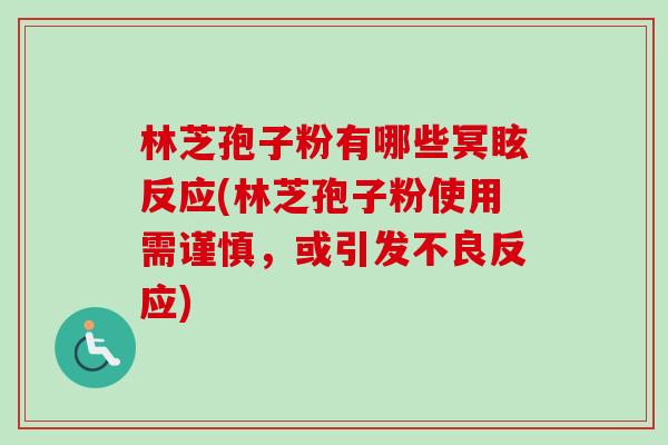 林芝孢子粉有哪些冥眩反应(林芝孢子粉使用需谨慎，或引发不良反应)