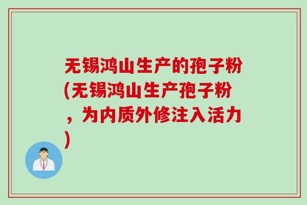 无锡鸿山生产的孢子粉(无锡鸿山生产孢子粉，为内质外修注入活力)