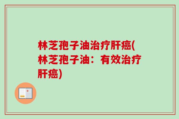 林芝孢子油治疗肝癌(林芝孢子油：有效治疗肝癌)
