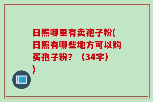 日照哪里有卖孢子粉(日照有哪些地方可以购买孢子粉？（34字）)