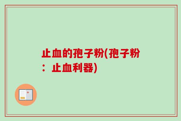 止血的孢子粉(孢子粉：止血利器)