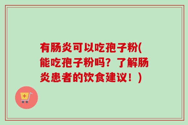 有肠炎可以吃孢子粉(能吃孢子粉吗？了解肠炎患者的饮食建议！)