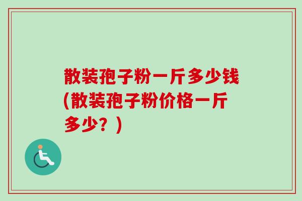 散装孢子粉一斤多少钱(散装孢子粉价格一斤多少？)