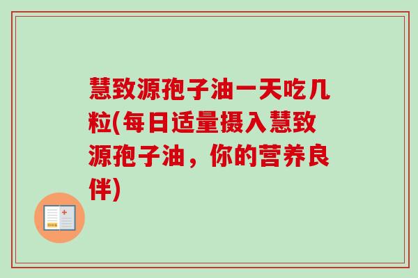 慧致源孢子油一天吃几粒(每日适量摄入慧致源孢子油，你的营养良伴)