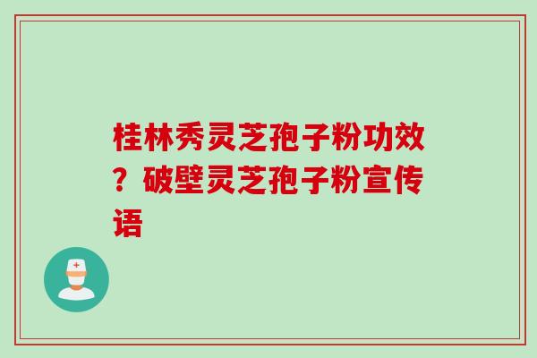 桂林秀灵芝孢子粉功效？破壁灵芝孢子粉宣传语