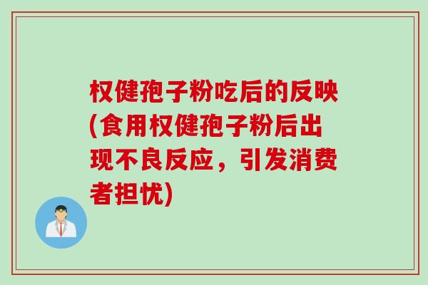 权健孢子粉吃后的反映(食用权健孢子粉后出现不良反应，引发消费者担忧)