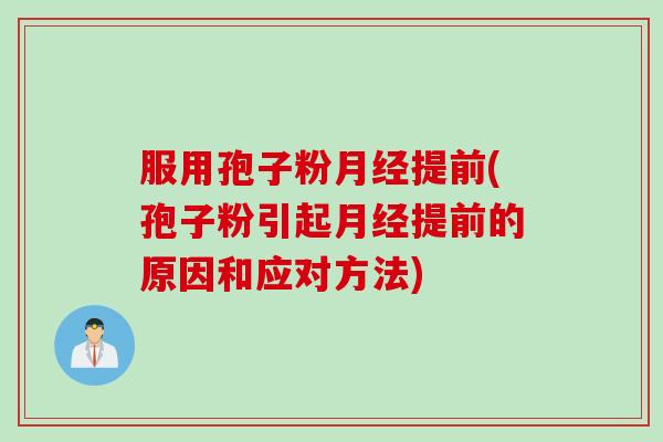 服用孢子粉月经提前(孢子粉引起月经提前的原因和应对方法)