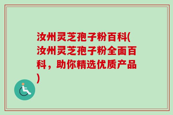 汝州灵芝孢子粉百科(汝州灵芝孢子粉全面百科，助你精选优质产品)