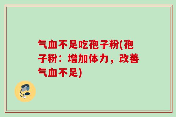 气不足吃孢子粉(孢子粉：增加体力，改善气不足)