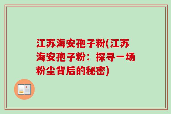 江苏海安孢子粉(江苏海安孢子粉：探寻一场粉尘背后的秘密)