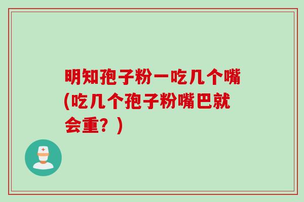 明知孢子粉一吃几个嘴(吃几个孢子粉嘴巴就会重？)