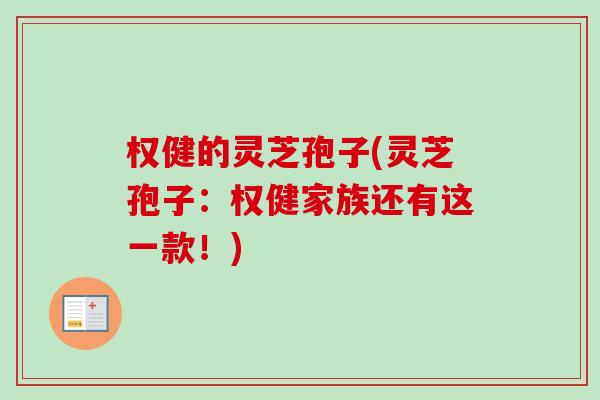 权健的灵芝孢子(灵芝孢子：权健家族还有这一款！)