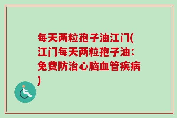 每天两粒孢子油江门(江门每天两粒孢子油：免费防治心脑血管疾病)