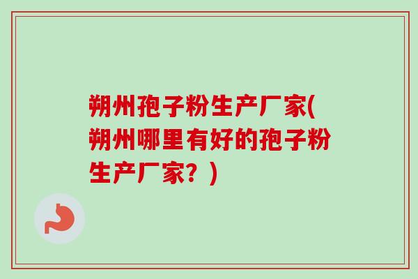 朔州孢子粉生产厂家(朔州哪里有好的孢子粉生产厂家？)