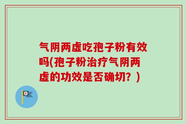 气阴两虚吃孢子粉有效吗(孢子粉治疗气阴两虚的功效是否确切？)