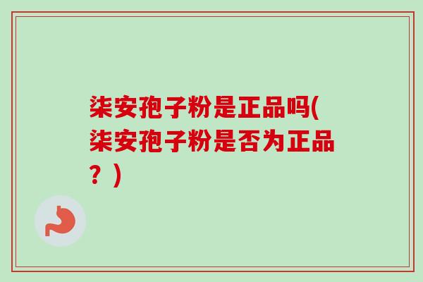 柒安孢子粉是正品吗(柒安孢子粉是否为正品？)