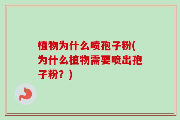 植物为什么喷孢子粉(为什么植物需要喷出孢子粉？)