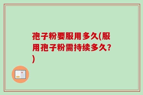 孢子粉要服用多久(服用孢子粉需持续多久？)