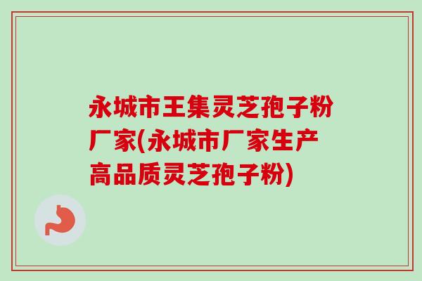 永城市王集灵芝孢子粉厂家(永城市厂家生产高品质灵芝孢子粉)