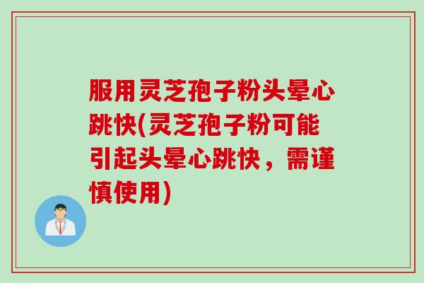 服用灵芝孢子粉头晕心跳快(灵芝孢子粉可能引起头晕心跳快，需谨慎使用)