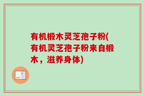 有机椴木灵芝孢子粉(有机灵芝孢子粉来自椴木，滋养身体)