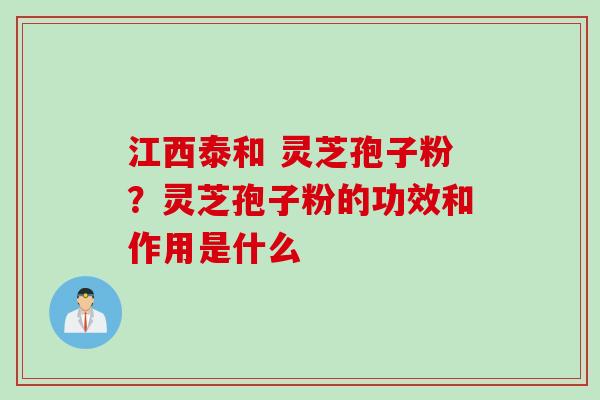 江西泰和 灵芝孢子粉？灵芝孢子粉的功效和作用是什么