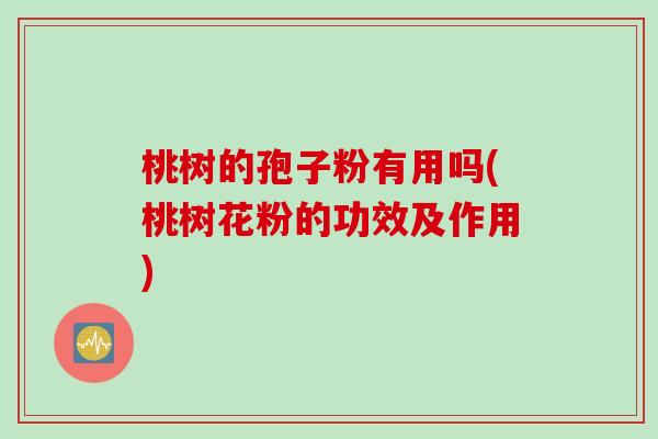 桃树的孢子粉有用吗(桃树花粉的功效及作用) 桃树的孢子粉有用吗(桃树花粉的功效及作用)