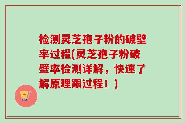 检测灵芝孢子粉的破壁率过程(灵芝孢子粉破壁率检测详解，快速了解原理跟过程！)