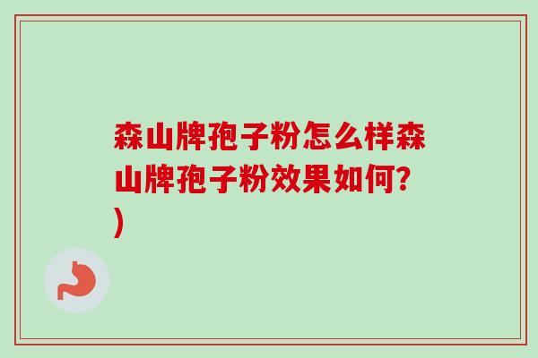 森山牌孢子粉怎么样森山牌孢子粉效果如何？)
