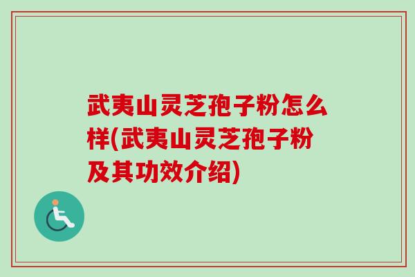 武夷山灵芝孢子粉怎么样(武夷山灵芝孢子粉及其功效介绍) 武夷山灵芝孢子粉怎么样(武夷山灵芝孢子粉及其功效介绍)