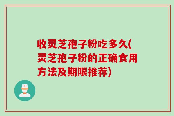 收灵芝孢子粉吃多久(灵芝孢子粉的正确食用方法及期限推荐)