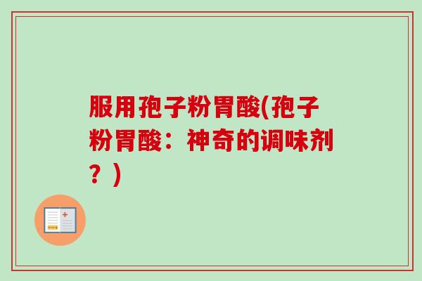 服用孢子粉胃酸(孢子粉胃酸：神奇的调味剂？)