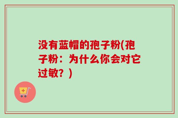 没有蓝帽的孢子粉(孢子粉：为什么你会对它过敏？)