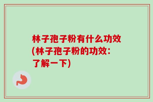 林子孢子粉有什么功效(林子孢子粉的功效：了解一下)