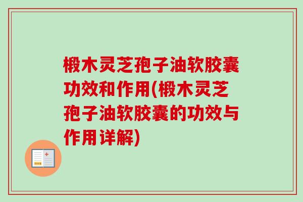 椴木灵芝孢子油软胶囊功效和作用(椴木灵芝孢子油软胶囊的功效与作用详解) 椴木灵芝孢子油软胶囊功效和作用(椴木灵芝孢子油软胶囊的功效与作用详解)