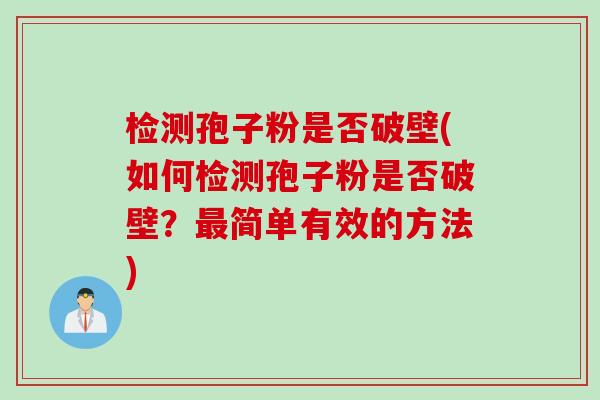 检测孢子粉是否破壁(如何检测孢子粉是否破壁?简单有效的方法) 检测孢子粉是否破壁(如何检测孢子粉是否破壁?简单有效的方法)