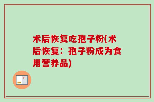 术后恢复吃孢子粉(术后恢复：孢子粉成为食用营养品)