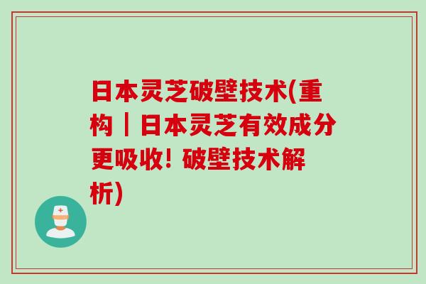 日本灵芝破壁技术(重构｜日本灵芝有效成分更吸收! 破壁技术解析)