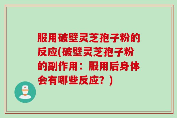 服用破壁灵芝孢子粉的反应(破壁灵芝孢子粉的副作用：服用后身体会有哪些反应？)