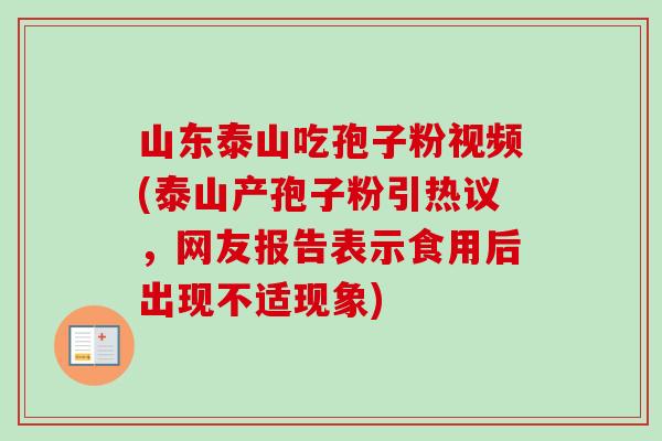 山东泰山吃孢子粉视频(泰山产孢子粉引热议，网友报告表示食用后出现不适现象)