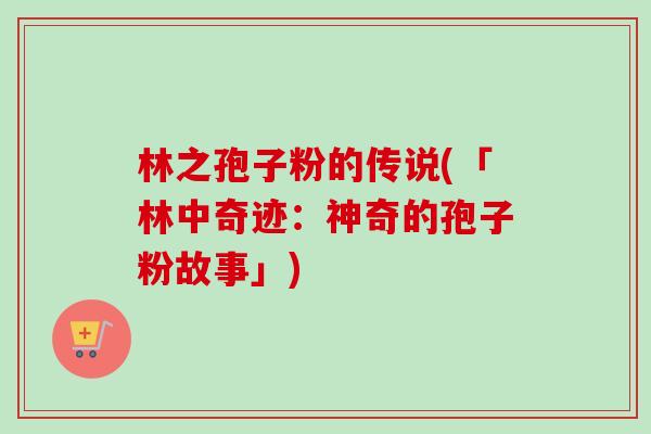 林之孢子粉的传说(「林中奇迹：神奇的孢子粉故事」)