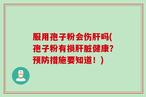 服用孢子粉会伤肝吗(孢子粉有损肝脏健康？预防措施要知道！)