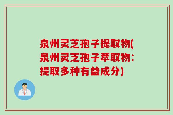 泉州灵芝孢子提取物(泉州灵芝孢子萃取物：提取多种有益成分)