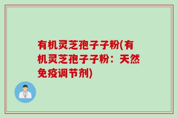 有机灵芝孢子子粉(有机灵芝孢子子粉：天然免疫调节剂)