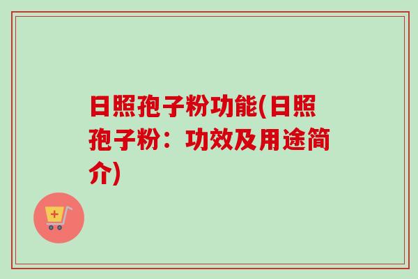 日照孢子粉功能(日照孢子粉：功效及用途简介)