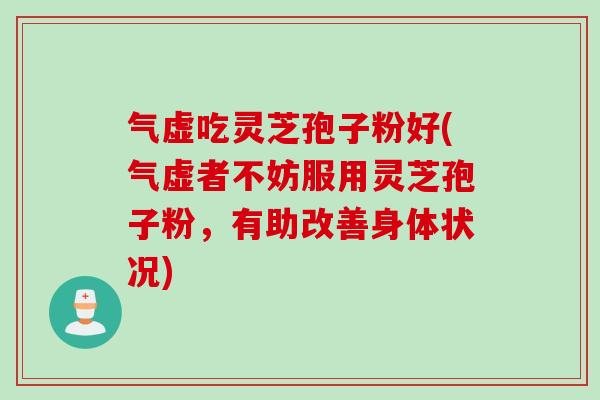 气虚吃灵芝孢子粉好(气虚者不妨服用灵芝孢子粉，有助改善身体状况)
