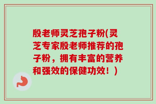 殷老师灵芝孢子粉(灵芝专家殷老师推荐的孢子粉，拥有丰富的营养和强效的保健功效！)