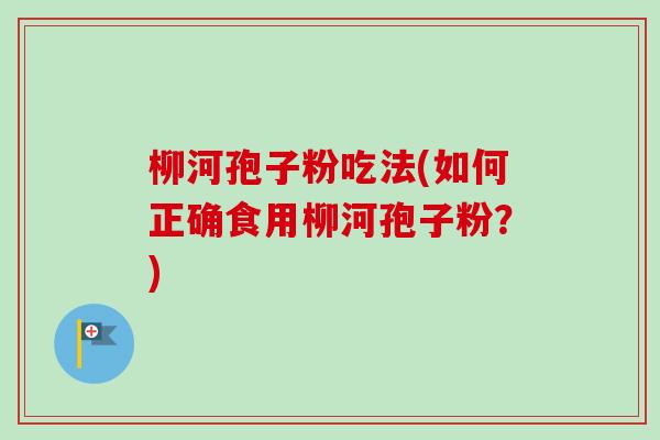 柳河孢子粉吃法(如何正确食用柳河孢子粉？)