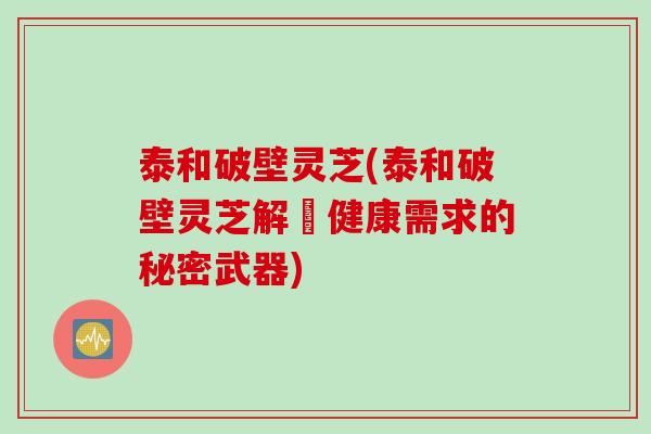 泰和破壁灵芝(泰和破壁灵芝解決健康需求的秘密武器)