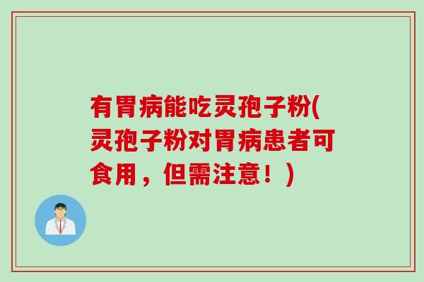 有胃病能吃灵孢子粉(灵孢子粉对胃病患者可食用，但需注意！)